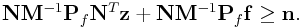 {\bf N}{\bf M}^{{-1}}{\bf P}_{f}{\bf N}^{T}{\bf z}+{\bf N}{\bf M}^{{-1}}{\bf P}_{f}{\bf f}\geq{\bf n}.