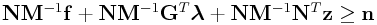\displaystyle{\bf N}{\bf M}^{{-1}}{\bf f}+{\bf N}{\bf M}^{{-1}}{\bf G}^{T}\boldsymbol{\lambda}+{\bf N}{\bf M}^{{-1}}{\bf N}^{T}{\bf z}\geq{\bf n}