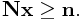 \displaystyle{\bf N}{\bf x}\geq{\bf n}.