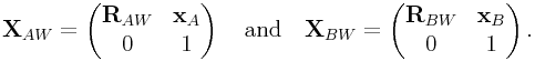 {\bf X}_{{AW}}=\left(\begin{matrix}{\bf R}_{{AW}}&{\bf x}_{A}\\
0&1\end{matrix}\right)\quad\text{and}\quad{\bf X}_{{BW}}=\left(\begin{matrix}{\bf R}_{{BW}}&{\bf x}_{B}\\
0&1\end{matrix}\right).