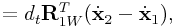 \displaystyle=d_{t}{\bf R}_{{1W}}^{T}(\dot{\bf x}_{2}-\dot{\bf x}_{1}),