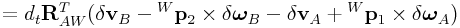 \displaystyle=d_{t}{\bf R}_{{AW}}^{T}(\delta{\bf v}_{B}-{}^{W}{\bf p}_{2}\times\delta\boldsymbol{\omega}_{B}-\delta{\bf v}_{A}+{}^{W}{\bf p}_{1}\times\delta\boldsymbol{\omega}_{A})