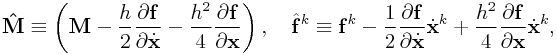 {\bf\hat{M}}\equiv\left({\bf M}-\frac{h}{2}\frac{\partial{\bf f}}{\partial\dot{\bf x}}-\frac{h^{2}}{4}\frac{\partial{\bf f}}{\partial\bf x}\right),\quad\hat{\bf f}^{{k}}\equiv{\bf f}^{{k}}-\frac{1}{2}\frac{\partial{\bf f}}{\partial\dot{\bf x}}\dot{\bf x}^{k}+\frac{h^{2}}{4}\frac{\partial{\bf f}}{\partial\bf x}\dot{\bf x}^{k},