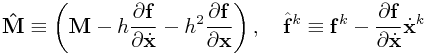 {\bf\hat{M}}\equiv\left({\bf M}-h\frac{\partial{\bf f}}{\partial\dot{\bf x}}-h^{2}\frac{\partial{\bf f}}{\partial\bf x}\right),\quad\hat{\bf f}^{{k}}\equiv{\bf f}^{{k}}-\frac{\partial{\bf f}}{\partial\dot{\bf x}}\dot{\bf x}^{k}