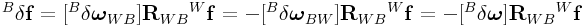 {}^{B}\delta{\bf f}=[{}^{B}\delta\boldsymbol{\omega}_{{WB}}]{\bf R}_{{WB}}{}^{W}{\bf f}=-[{}^{B}\delta\boldsymbol{\omega}_{{BW}}]{\bf R}_{{WB}}{}^{W}{\bf f}=-[{}^{B}\delta\boldsymbol{\omega}]{\bf R}_{{WB}}{}^{W}{\bf f}