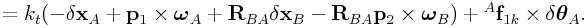 \displaystyle=k_{t}(-\delta{\bf x}_{A}+{\bf p}_{1}\times\boldsymbol{\omega}_{A}+{\bf R}_{{BA}}\delta{\bf x}_{B}-{\bf R}_{{BA}}{\bf p}_{2}\times\boldsymbol{\omega}_{B})+{}^{A}{\bf f}_{{1k}}\times\delta\boldsymbol{\theta}_{A}.