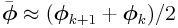\bar{\boldsymbol{\phi}}\approx(\boldsymbol{\phi}_{{k+1}}+\boldsymbol{\phi}_{k})/2