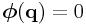 \boldsymbol{\phi}({\bf q})=0