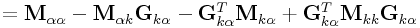 \displaystyle={\bf M}_{{\alpha\alpha}}-{\bf M}_{{\alpha k}}{\bf G}_{{k\alpha}}-{\bf G}_{{k\alpha}}^{T}{\bf M}_{{k\alpha}}+{\bf G}_{{k\alpha}}^{T}{\bf M}_{{kk}}{\bf G}_{{k\alpha}}