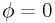 \phi=0