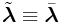 \tilde{\boldsymbol{\lambda}}\equiv\bar{\boldsymbol{\lambda}}