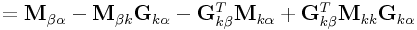 \displaystyle={\bf M}_{{\beta\alpha}}-{\bf M}_{{\beta k}}{\bf G}_{{k\alpha}}-{\bf G}_{{k\beta}}^{T}{\bf M}_{{k\alpha}}+{\bf G}_{{k\beta}}^{T}{\bf M}_{{kk}}{\bf G}_{{k\alpha}}
