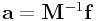{\bf a}={\bf M}^{{-1}}{\bf f}