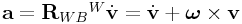 {\bf a}={\bf R}_{{WB}}{}^{W}\dot{\bf v}=\dot{\bf v}+\boldsymbol{\omega}\times{\bf v}