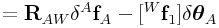 \displaystyle={\bf R}_{{AW}}\delta{}^{A}{\bf f}_{A}-[{}^{W}{\bf f}_{1}]\delta\boldsymbol{\theta}_{A}