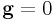 {\bf g}=0