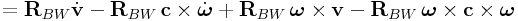 \displaystyle={\bf R}_{{BW}}\dot{\bf v}-{\bf R}_{{BW}}\,{\bf c}\times\dot{\boldsymbol{\omega}}+{\bf R}_{{BW}}\,\boldsymbol{\omega}\times{\bf v}-{\bf R}_{{BW}}\,\boldsymbol{\omega}\times{\bf c}\times\boldsymbol{\omega}