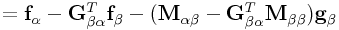 \displaystyle={\bf f}_{{\alpha}}-{\bf G}_{{\beta\alpha}}^{T}{\bf f}_{{\beta}}-({\bf M}_{{\alpha\beta}}-{\bf G}_{{\beta\alpha}}^{T}{\bf M}_{{\beta\beta}}){\bf g}_{{\beta}}