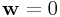{\bf w}=0