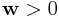 {\bf w}>0