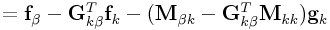 \displaystyle={\bf f}_{{\beta}}-{\bf G}_{{k\beta}}^{T}{\bf f}_{{k}}-({\bf M}_{{\beta k}}-{\bf G}_{{k\beta}}^{T}{\bf M}_{{kk}}){\bf g}_{{k}}