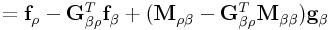 \displaystyle={\bf f}_{{\rho}}-{\bf G}_{{\beta\rho}}^{T}{\bf f}_{{\beta}}+({\bf M}_{{\rho\beta}}-{\bf G}_{{\beta\rho}}^{T}{\bf M}_{{\beta\beta}}){\bf g}_{{\beta}}