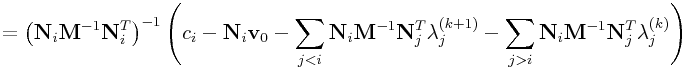 \displaystyle={\left({\bf N}_{i}{\bf M}^{{-1}}{\bf N}_{i}^{T}\right)}^{{-1}}\left(c_{i}-{\bf N}_{i}{\bf v}_{0}-\sum _{{j<i}}{\bf N}_{i}{\bf M}^{{-1}}{\bf N}_{j}^{T}\lambda _{j}^{{(k+1)}}-\sum _{{j>i}}{\bf N}_{i}{\bf M}^{{-1}}{\bf N}_{j}^{T}\lambda _{j}^{{(k)}}\right)