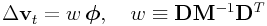 \Delta{\bf v}_{t}=w\,\boldsymbol{\phi},\quad w\equiv{\bf D}{\bf M}^{{-1}}{\bf D}^{T}