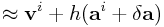 \displaystyle\approx{\bf v}^{i}+h({\bf a}^{i}+\delta{\bf a})