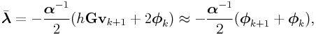 \bar{\boldsymbol{\lambda}}=-\frac{\boldsymbol{\alpha}^{{-1}}}{2}(h{\bf G}{\bf v}_{{k+1}}+2\boldsymbol{\phi}_{k})\approx-\frac{\boldsymbol{\alpha}^{{-1}}}{2}(\boldsymbol{\phi}_{{k+1}}+\boldsymbol{\phi}_{k}),