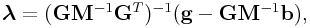 \displaystyle\boldsymbol{\lambda}=({\bf G}{\bf M}^{{-1}}{\bf G}^{T})^{{-1}}({\bf g}-{\bf G}{\bf M}^{{-1}}{\bf b}),