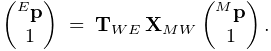 \left(\begin{matrix}{}^{E}{\bf p}\\
1\end{matrix}\right)\;=\;{\bf T}_{WE}\,{\bf X}_{MW}\left(\begin{matrix}{}^{M}{%
\bf p}\\
1\end{matrix}\right).