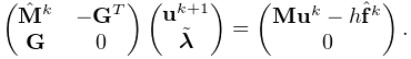 \left(\begin{matrix}\hat{\bf M}^{k}&-{\bf G}^{T}\\
{\bf G}&0\end{matrix}\right)\left(\begin{matrix}{\bf u}^{k+1}\\
\tilde{\boldsymbol{\lambda}}\end{matrix}\right)=\left(\begin{matrix}{\bf M}{%
\bf u}^{k}-h\hat{\bf f}^{k}\\
0\end{matrix}\right).