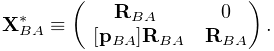 {\bf X}^{*}_{BA}\equiv\left(\begin{matrix}{\bf R}_{BA}&0\\
~{}[{\bf p}_{BA}]{\bf R}_{BA}&{\bf R}_{BA}\end{matrix}\right).