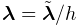 \boldsymbol{\lambda}=\tilde{\boldsymbol{\lambda}}/h